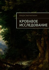 Кровавое исследование - Матыкин Владислав (серии книг читать бесплатно txt) 📗