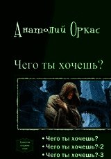 Чего ты хочешь? [Трилогия][СИ] - Оркас Анатолий (читать книги онлайн бесплатно серию книг .TXT) 📗