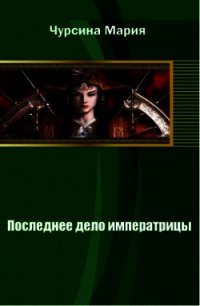 Последнее дело императрицы (СИ) - Чурсина Мария Александровна (читаем книги онлайн .TXT) 📗