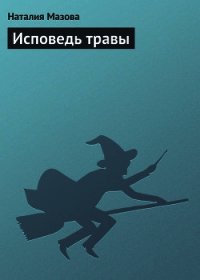 Исповедь травы - Мазова Наталия Михайловна (бесплатные онлайн книги читаем полные .TXT) 📗