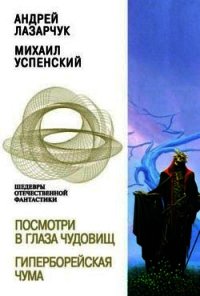 Посмотри в глаза чудовищ. Гиперборейская чума - Лазарчук Андрей Геннадьевич (полная версия книги TXT) 📗