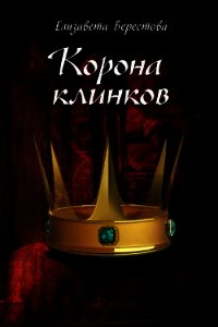 Корона клинков (СИ) - Берестова Елизавета (читать книги онлайн бесплатно регистрация .TXT) 📗