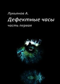 Дефектные часы. Часть первая - Лукьянов Александр Витальевич "Alex777333" (мир бесплатных книг .TXT) 📗