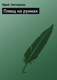 Плющ на руинах - Нестеренко Юрий Леонидович (книги онлайн без регистрации txt) 📗