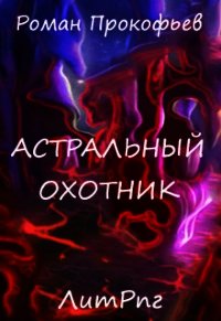 Астральный Охотник (СИ) - Прокофьев Роман (бесплатные серии книг TXT) 📗