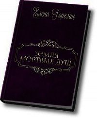 Земля мертвых душ (СИ) - Горелик Елена Валериевна (книги онлайн полные версии бесплатно .TXT) 📗