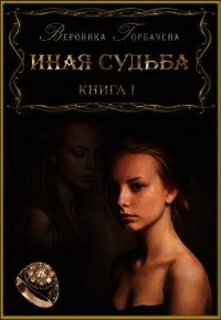 Иная судьба. Книга I (СИ) - Горбачева Вероника Вячеславовна (читаем книги онлайн бесплатно полностью без сокращений .txt) 📗