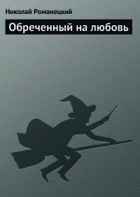 Обреченный на любовь - Романецкий Николай Михайлович (книги онлайн бесплатно .txt) 📗