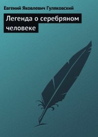 Легенда о серебряном человеке - Гуляковский Евгений Яковлевич (читаем книги онлайн без регистрации txt) 📗