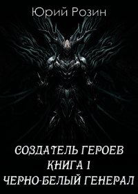 Создатель Героев. Чёрно-белый генерал (СИ) - Розин Юрий (читать книги онлайн .TXT) 📗