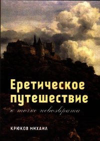 Еретическое путешествие к точке невозврата - Крюков Михаил Григорьевич "профессор Тимирзяев" (книги бесплатно без онлайн .TXT) 📗