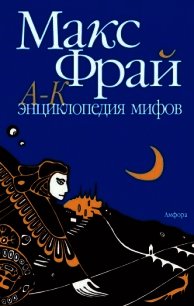 Энциклопедия мифов. Подлинная история Макса Фрая, автора и персонажа. Том 1. А-К - Фрай Макс (бесплатная регистрация книга txt) 📗