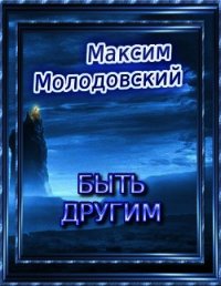 Быть другим (СИ) - Молодовский Максим Валериевич (книги полные версии бесплатно без регистрации TXT) 📗