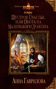 Шустрое счастье, или Охота на маленького дракона - Гаврилова Анна Сергеевна (бесплатные онлайн книги читаем полные txt) 📗