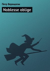 Noblesse oblige - Верещагин Петр (прочитать книгу txt) 📗