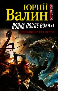 Война после войны. пропавшие без вести - Валин Юрий Павлович (бесплатная библиотека электронных книг TXT) 📗