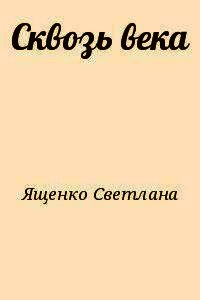 Сквозь века - Ященко Светлана Николаевна "Лана Яш" (лучшие бесплатные книги TXT) 📗