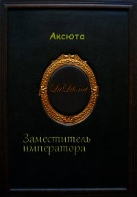 Заместитель императора (СИ) - "Аксюта" (лучшие книги без регистрации .txt) 📗