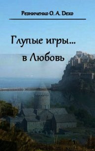 Глупые игры... в Любовь (СИ) - Резниченко Ольга Александровна "Dexo" (электронную книгу бесплатно без регистрации .TXT) 📗