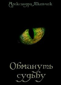 Обмануть судьбу (СИ) - Якивчик Александра Вячеславовна (книги онлайн читать бесплатно .txt) 📗