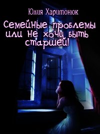 Семейные проблемы или не хочу быть старшей! (СИ) - Харитонюк Юлия (читать книги бесплатно полные версии .TXT) 📗