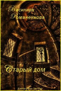 Старый дом (СИ) - Романенкова Василиса Игоревна (серии книг читать бесплатно TXT) 📗