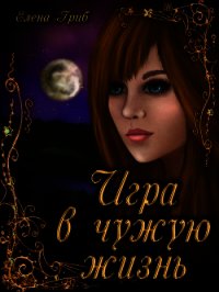 Игра в чужую жизнь (СИ) - Гриб Елена Григорьевна (бесплатные онлайн книги читаем полные версии TXT) 📗