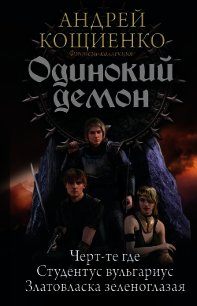 Одинокий демон: Черт-те где. Студентус вульгариус. Златовласка зеленоглазая (сборник) - Кощиенко Андрей Геннадьевич