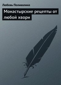 Монастырские рецепты от любой хвори - Поливалина Любовь Александровна (книги серия книги читать бесплатно полностью txt) 📗