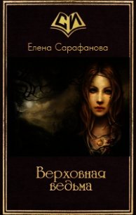 Верховная ведьма (СИ) - Сарафанова Елена Львовна (книги без регистрации бесплатно полностью сокращений .txt) 📗