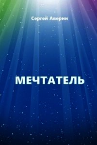 Мечтатель (СИ) - Аверин Сергей Игоревич (бесплатные книги полный формат .TXT) 📗