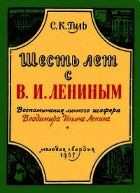 Шесть лет с В. И. Лениным (Воспоминания личного шофера Владимира Ильича Ленина) - Гиль Степан Казимирович