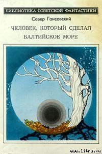 Человек, который сделал Балтийское море - Гансовский Север Феликсович (читать книги онлайн txt) 📗