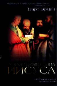 Искаженные слова Иисуса. Кто, когда и зачем правил Библию - Эрман Барт Д. (книги полностью бесплатно .txt) 📗