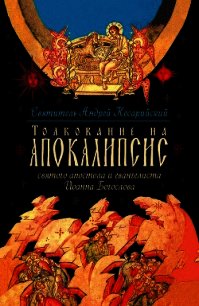 Толкование на Апокалипсис святого Апостола и Евангелиста Иоанна Богослова. В 24 словах и 72 главах - Святитель (Кесарийский) Андрей