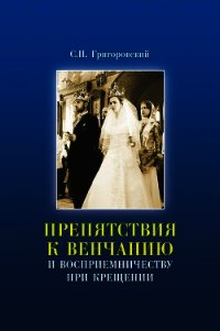 Препятствия к Венчанию и восприемничеству при Крещении - Григоровский Сергей Петрович (библиотека книг .TXT) 📗