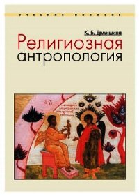 Религиозная антропология. Учебное пособие - Ермишина Ксения Борисовна (читать полную версию книги TXT) 📗