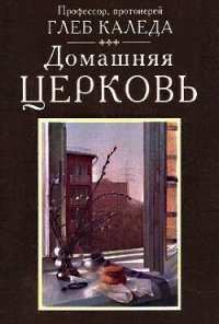 Домашняя церковь - Протоиерей (Каледа) Глеб Александрович (читать книги бесплатно полностью без регистрации сокращений TXT) 📗