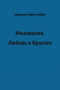 Филокалия. Любовь к Красоте - Архимандрит (Нойка) Рафаил (лучшие книги читать онлайн бесплатно TXT) 📗