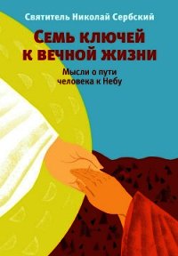 Семь ключей к вечной жизни. Мысли о пути человека к Небу - Святитель (Сербский) Николай Велимирович