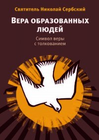 Вера образованных людей. Символ веры с толкованием - Святитель (Сербский) Николай Велимирович