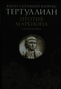 Против Маркиона в пяти книгах - Тертуллиан Квинт Септимий Флорент (читать книги онлайн без сокращений .TXT) 📗