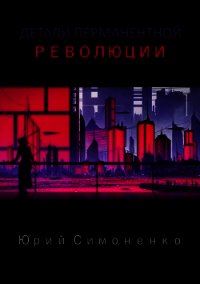 Детали перманентной революции (СИ) - Симоненко Юрий (книги серии онлайн .txt) 📗