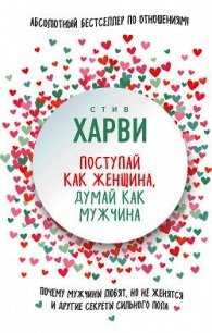 Поступай как женщина, думай как мужчина. Почему мужчины любят, но не женятся, и другие секреты сильн - Харви Стив (библиотека книг .TXT) 📗