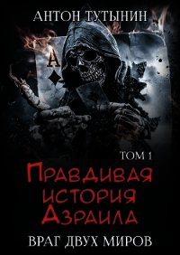 Правдивая история Азраила. Враг двух миров. Том 1-й (СИ) - Тутынин Антон (список книг TXT) 📗