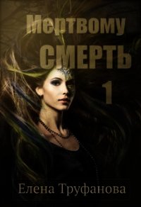 Мертвому - смерть (СИ) - Труфанова Елена Александровна (бесплатные версии книг txt) 📗