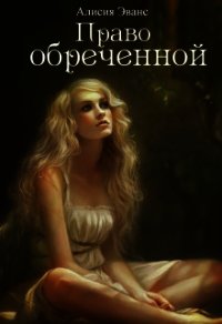 Право обреченной 1. Сохрани жизнь (СИ) - "Эванс Алисия" (библиотека электронных книг TXT) 📗