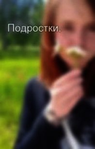 Подростки (СИ) - Захарова Оксана Юрьевна (читать онлайн полную книгу .txt) 📗