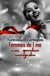 Femmes de l me или женские посиделки (СИ) - Трубицина Александра (читать книги без регистрации полные TXT) 📗