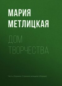 Дом творчества - Метлицкая Мария (серия книг .txt) 📗